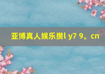 亚博真人娱乐攒l y7 9。cn